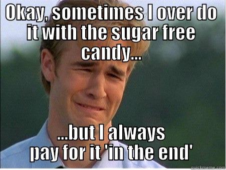 Sugar Free Problems - OKAY, SOMETIMES I OVER DO IT WITH THE SUGAR FREE CANDY... ...BUT I ALWAYS PAY FOR IT 'IN THE END' 1990s Problems