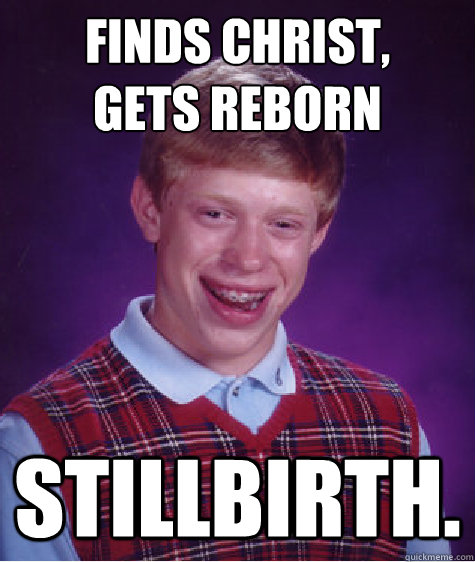 Finds Christ, 
Gets Reborn Stillbirth. - Finds Christ, 
Gets Reborn Stillbirth.  Bad Luck Brian