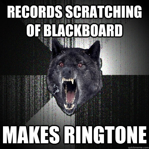 Records scratching of blackboard makes ringtone  Insanity Wolf