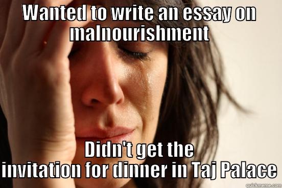 WANTED TO WRITE AN ESSAY ON MALNOURISHMENT DIDN'T GET THE INVITATION FOR DINNER IN TAJ PALACE First World Problems