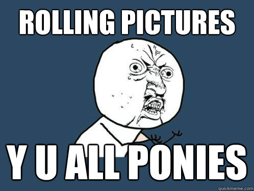 Rolling Pictures y u all ponies  Y U No
