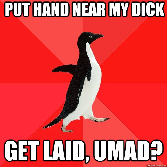 put hand near my dick get laid, umad?  Socially Awesome Penguin