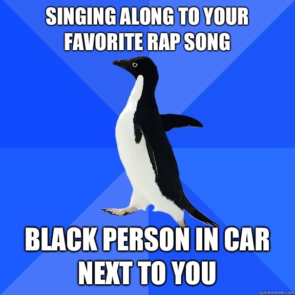 Singing along to your favorite rap song Black person in car next to you  Socially Awkward Penguin