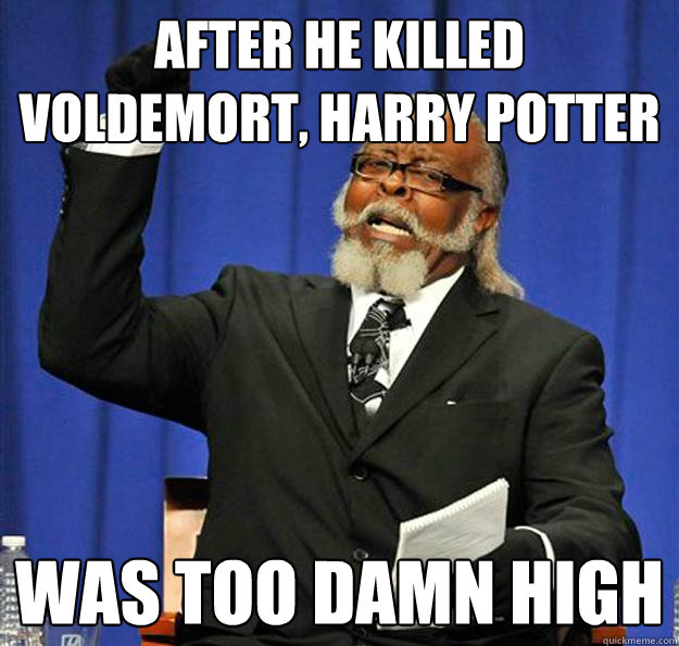 After he killed voldemort, Harry Potter was too damn high  Jimmy McMillan