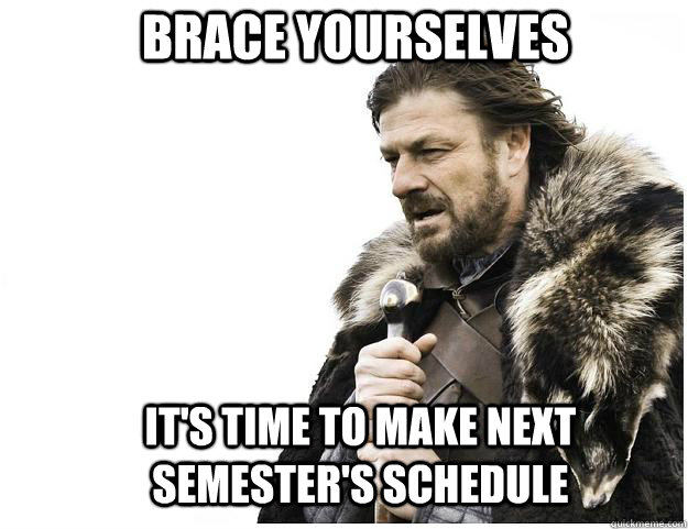 Brace yourselves it's time to make next semester's schedule  Imminent Ned