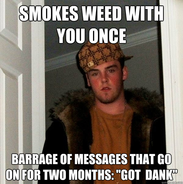 smokes weed with you once barrage of messages that go  on for two months: 