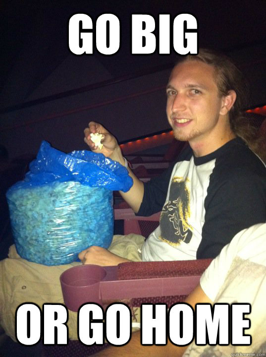go big or go home - go big or go home  Giant Popcorn Kid