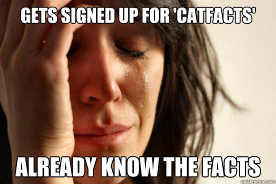gets signed up for 'catfacts' already know the facts  First World Problems