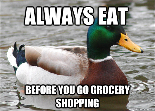 Always eat  Before you go grocery shopping   Actual Advice Mallard