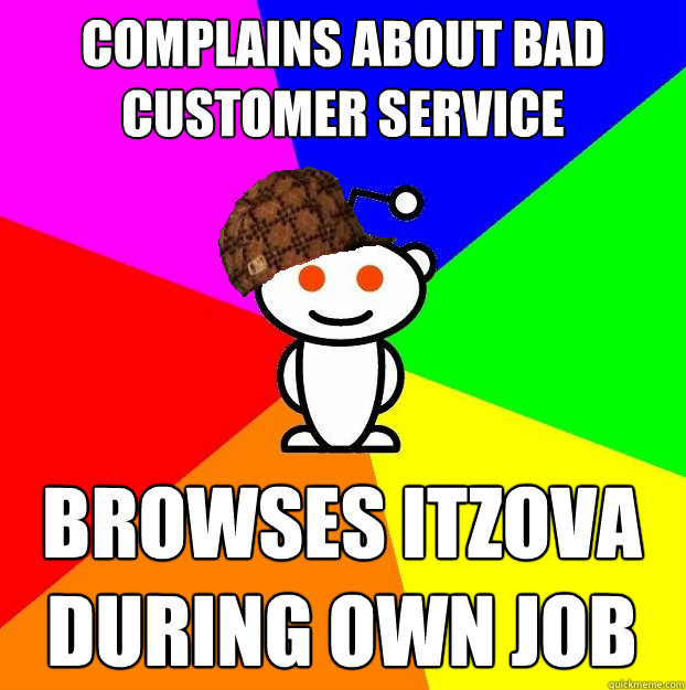 complains about bad customer service browses ItzOva during own job  Scumbag Redditor