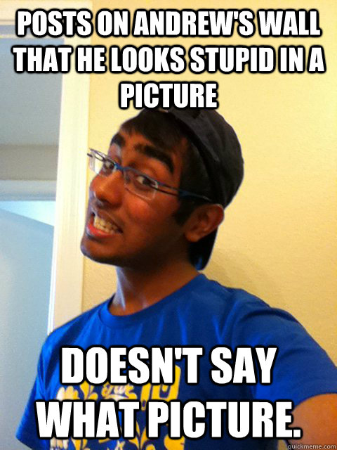 Posts on Andrew's wall that he looks stupid in a picture doesn't say what picture. - Posts on Andrew's wall that he looks stupid in a picture doesn't say what picture.  Scumbag Raj