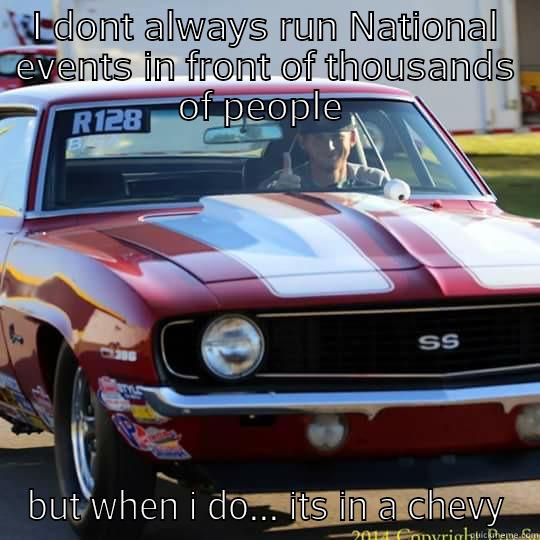 I DONT ALWAYS RUN NATIONAL EVENTS IN FRONT OF THOUSANDS OF PEOPLE  BUT WHEN I DO... ITS IN A CHEVY Misc
