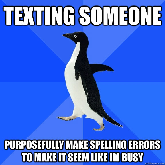 Texting someone purposefully make spelling errors to make it seem like im busy  Socially Awkward Penguin