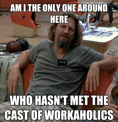 Am I the only one around here who hasn't met the cast of workaholics - Am I the only one around here who hasn't met the cast of workaholics  The Dude