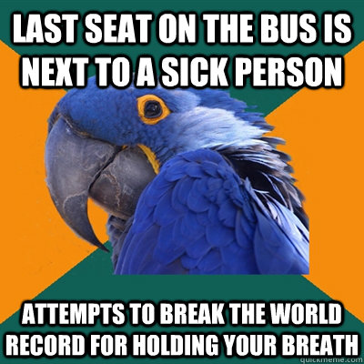 Last seat on the bus is next to a sick person attempts to break the world record for holding your breath  Paranoid Parrot