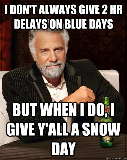 I don't always give 2 hr delays on blue days but when i do, i give y'all a snow day  The Most Interesting Man In The World