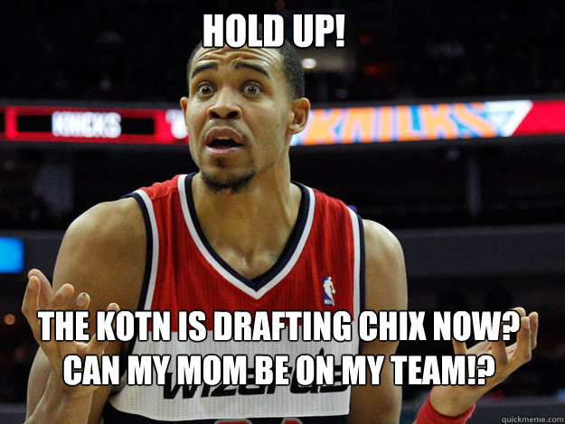 Hold up! The KOTN is drafting Chix now? Can my Mom be on my team!?  JaVale McGee