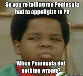 So you're telling me Peninsula 
had to appoligize to PV When Peninsula did 
nothing wrong?  Suspicious Black Kid