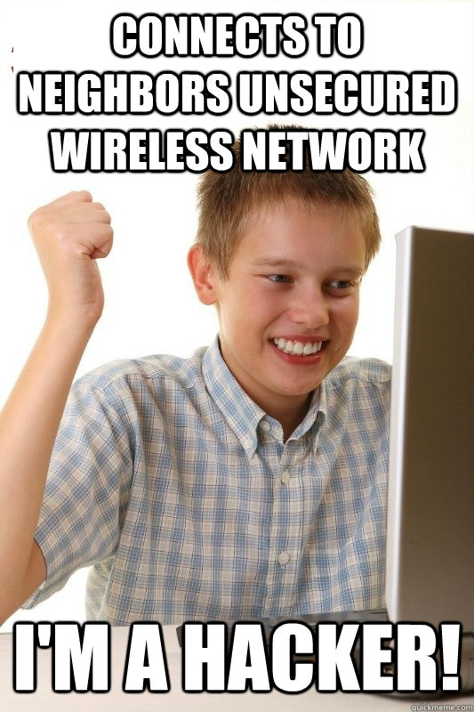 Connects to neighbors unsecured wireless network I'm a hacker!  1st Day Internet Kid