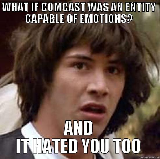 WHAT IF COMCAST WAS AN ENTITY CAPABLE OF EMOTIONS? AND IT HATED YOU TOO conspiracy keanu