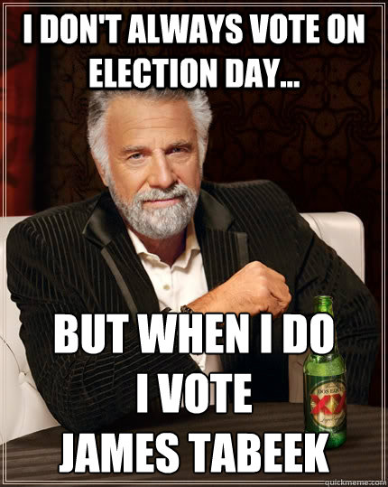 I don't always Vote on election day... but when I do 
I vote                   James Tabeek  The Most Interesting Man In The World