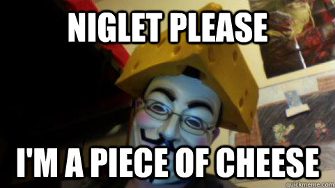 Niglet please I'M A PIECE OF CHEESE  