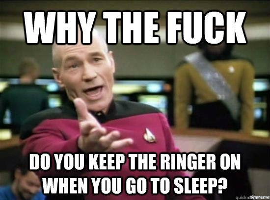 Why the fuck do you keep the ringer on when you go to sleep? - Why the fuck do you keep the ringer on when you go to sleep?  Annoyed Picard HD