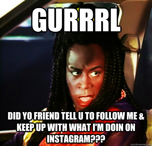 Gurrrl Did Yo Friend Tell U to Follow Me & Keep Up with What I'm Doin on Instagram???  Shanaynay Instagram Stalkers