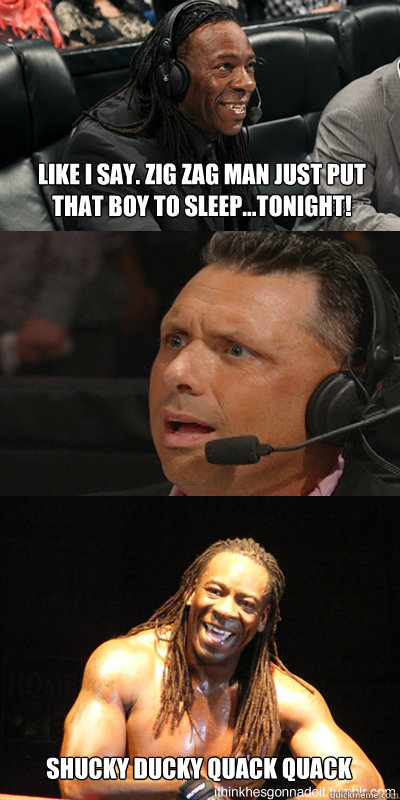 Like i say. zig zag man just put that boy to sleep...tonight! shucky ducky quack quack - Like i say. zig zag man just put that boy to sleep...tonight! shucky ducky quack quack  Booker T Wisdom