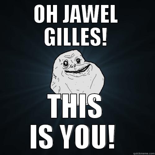 OH JAWEL GILLES! THIS IS YOU!  Forever Alone