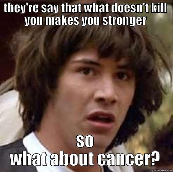 THEY'RE SAY THAT WHAT DOESN'T KILL YOU MAKES YOU STRONGER SO WHAT ABOUT CANCER? conspiracy keanu
