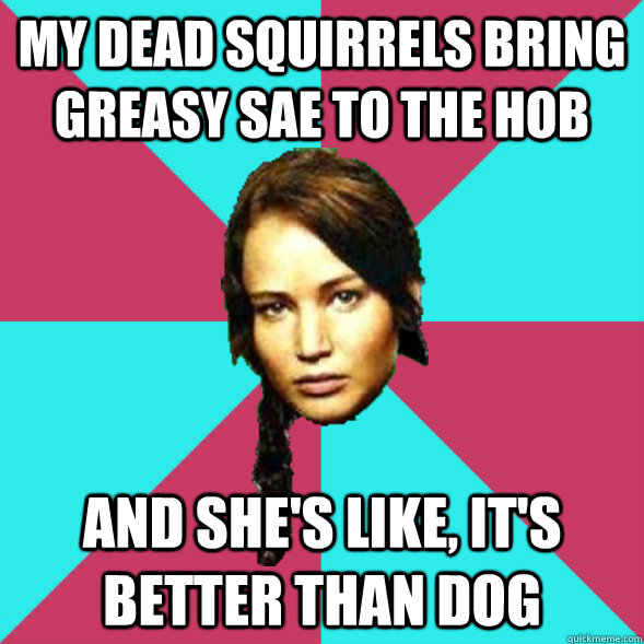 my dead squirrels bring Greasy Sae to the Hob and she's like, it's better than dog - my dead squirrels bring Greasy Sae to the Hob and she's like, it's better than dog  Advice Katniss
