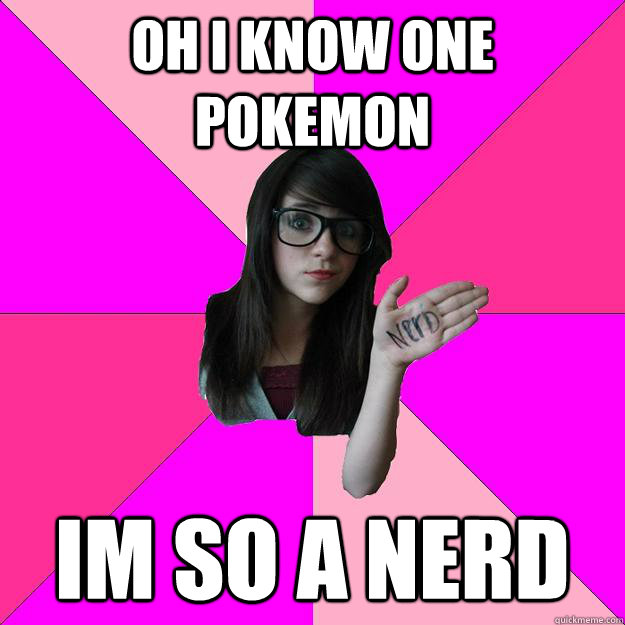 oh i know one pokemon im so a nerd  - oh i know one pokemon im so a nerd   Idiot Nerd Girl
