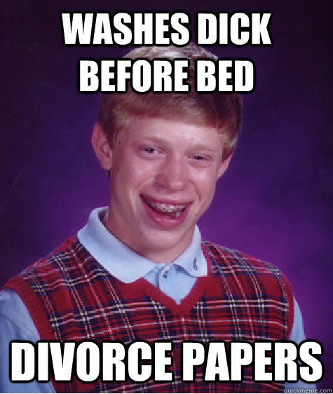 Washes dick before bed Divorce papers  Bad Luck Brian