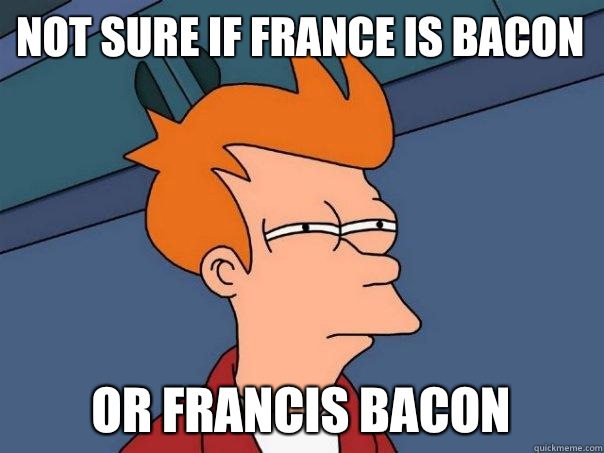 Not sure if france is bacon Or francis bacon - Not sure if france is bacon Or francis bacon  Futurama Fry