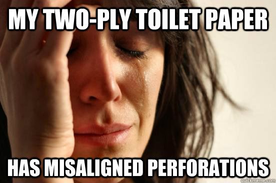 my two-ply toilet paper has misaligned perforations  First World Problems