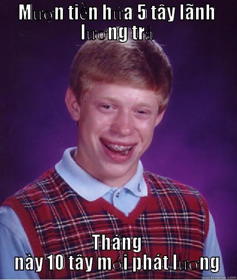 MƯỢN TIỀN HỨA 5 TÂY LÃNH LƯƠNG TRẢ THÁNG NÀY 10 TÂY MỚI PHÁT LƯƠNG Bad Luck Brian