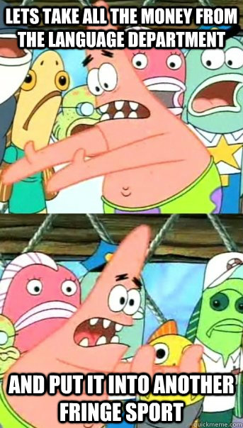 Lets take all the money from  the language department and put it into another fringe sport  Push it somewhere else Patrick