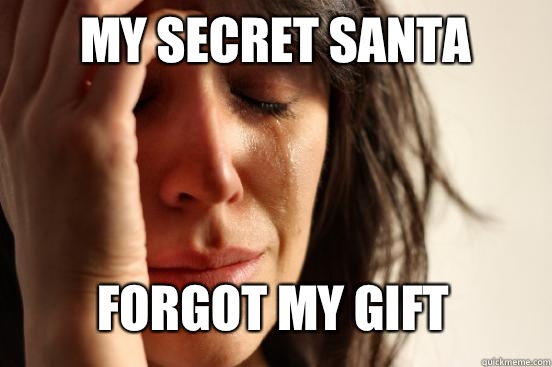 My secret Santa Forgot my gift  First World Problems