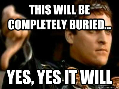 This will be completely buried... yes, yes it will  Downvoting Roman