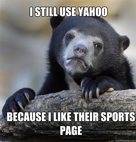 I Still use yahoo because i like their sports page - I Still use yahoo because i like their sports page  Confession Bear