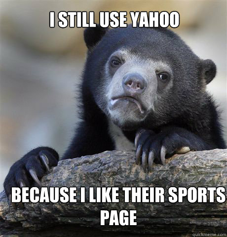 I Still use yahoo because i like their sports page  Confession Bear