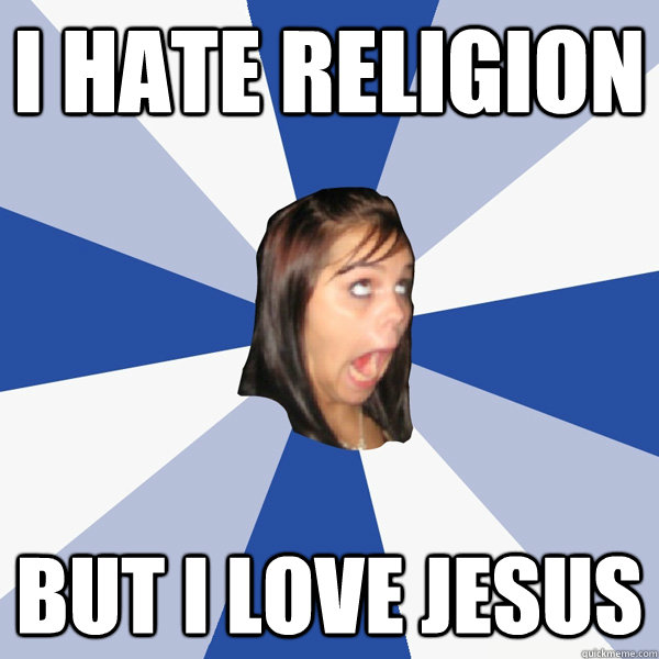 I hate religion but i love jesus  Annoying Facebook Girl