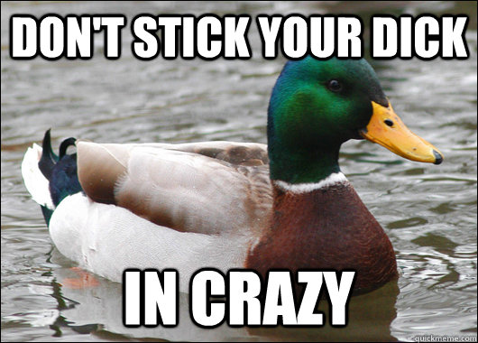 DON'T STICK YOUR DICK IN CRAZY  Actual Advice Mallard