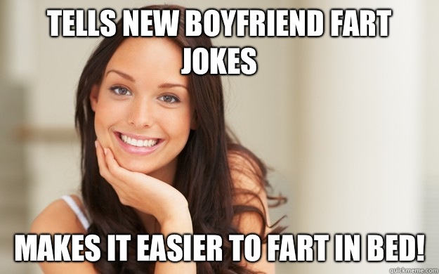 Tells new boyfriend fart jokes Makes it easier to fart in bed!  Good Girl Gina
