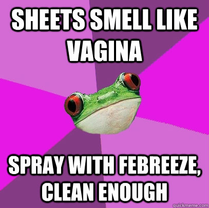 sheets smell like vagina spray with febreeze, clean enough  Foul Bachelorette Frog