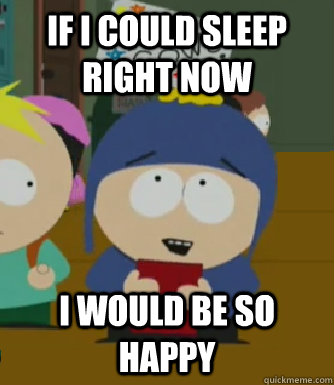 If I could sleep right now I would be so happy  Craig - I would be so happy