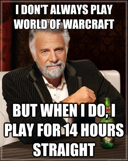 I don't always play world of warcraft But when i do, i play for 14 hours straight - I don't always play world of warcraft But when i do, i play for 14 hours straight  The Most Interesting Man In The World