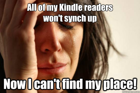 All of my Kindle readers
won't synch up Now I can't find my place!  First World Problems
