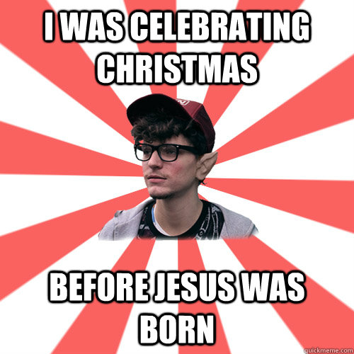 I was celebrating christmas before jesus was born   - I was celebrating christmas before jesus was born    Hipster Elf